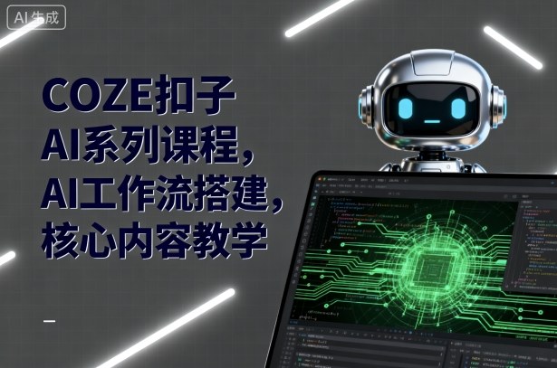 COZE扣子AI系列课程,AI工作流搭建,核心内容教学-缔富岛
