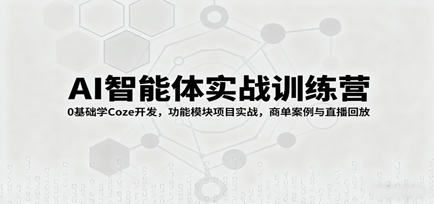 AI智能体实战训练营:0基础学Coze开发,功能模块项目实战,商单案例与直播回放-缔富岛