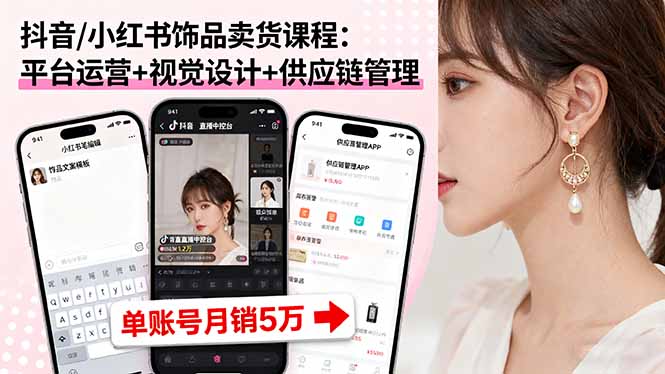 抖音/小红书饰品卖货课程:平台运营+视觉设计+供应链管理,单账号月销5万-缔富岛