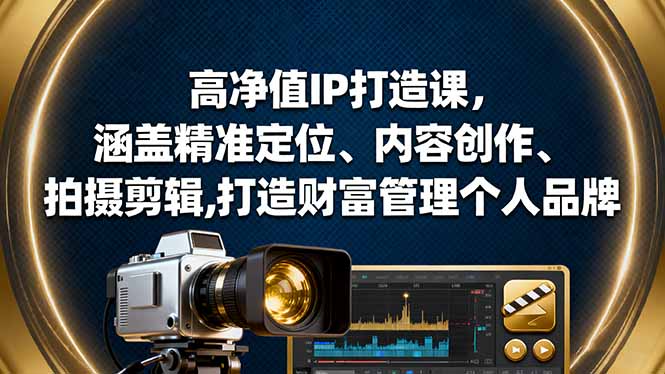 高净值IP打造课,涵盖精准定位、内容创作、拍摄剪辑,打造财富管理个人品牌-缔富岛