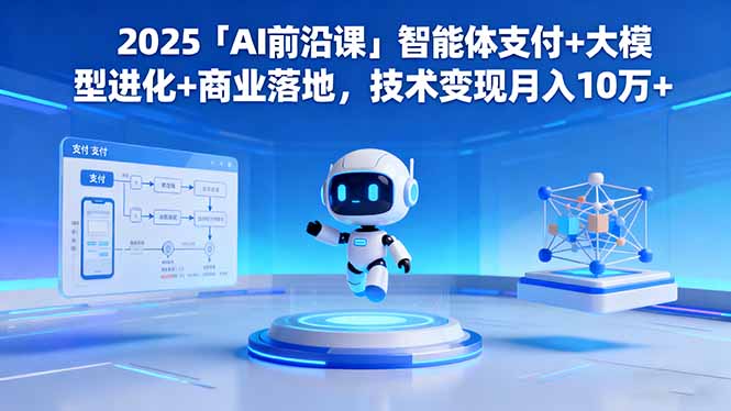 2025「AI前沿课」智能体支付+大模型进化+商业落地，技术变现月入10万+-缔富岛