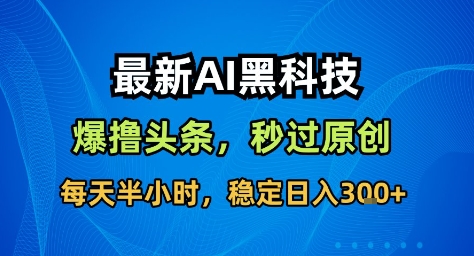 最新AI黑科技撸头条收益软件，无需指令，原创度直接拉满，每日稳定收益3张【揭秘】-缔富岛