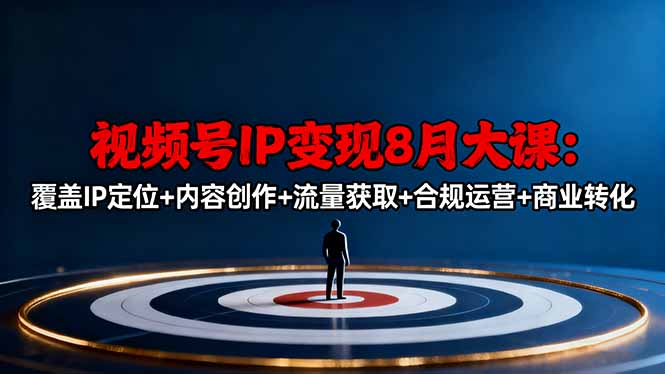 视频号IP变现8月大课,覆盖IP定位+内容创作+流量获取+合规运营+商业转化-缔富岛
