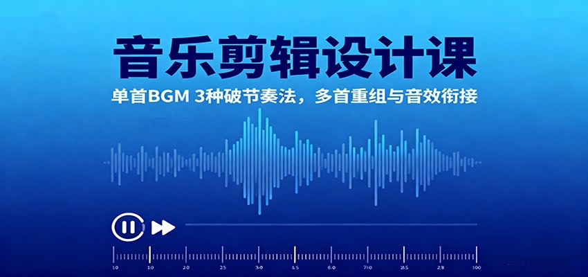 音乐剪辑设计课:单首BGM 3种破节奏法,多首重组与音效衔接-缔富岛