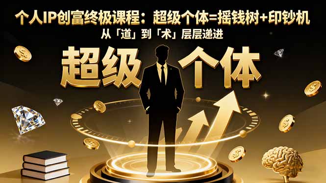个人IP创富终极课程:超级个体=摇钱树+印钞机,从「道」到「术」层层递进-缔富岛